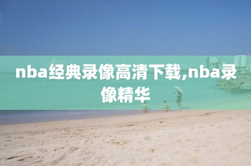 nba经典录像高清下载,nba录像精华-第1张图片-雷速体育