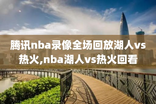 腾讯nba录像全场回放湖人vs热火,nba湖人vs热火回看-第1张图片-雷速体育