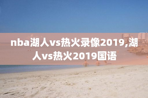 nba湖人vs热火录像2019,湖人vs热火2019国语-第1张图片-雷速体育