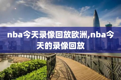 nba今天录像回放欧洲,nba今天的录像回放-第1张图片-雷速体育