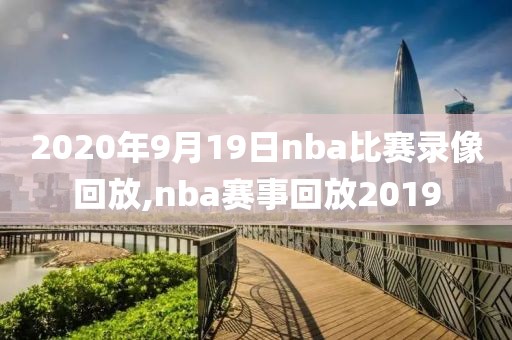 2020年9月19日nba比赛录像回放,nba赛事回放2019-第1张图片-雷速体育