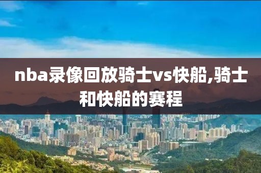 nba录像回放骑士vs快船,骑士和快船的赛程-第1张图片-雷速体育