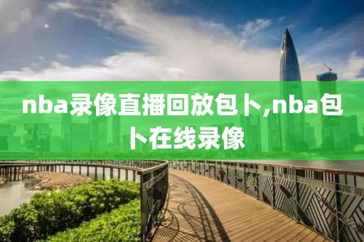 nba录像直播回放包卜,nba包卜在线录像-第1张图片-雷速体育