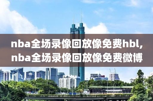 nba全场录像回放像免费hbl,nba全场录像回放像免费微博-第1张图片-雷速体育