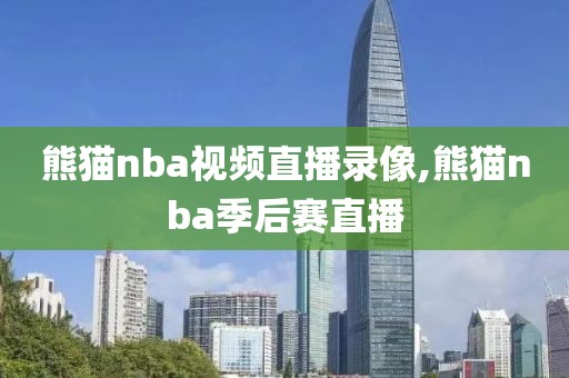 熊猫nba视频直播录像,熊猫nba季后赛直播-第1张图片-雷速体育