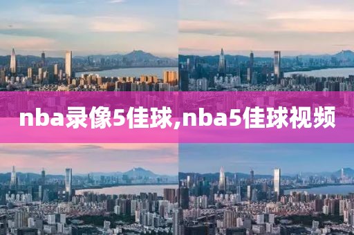 nba录像5佳球,nba5佳球视频-第1张图片-雷速体育