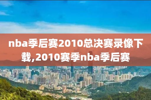 nba季后赛2010总决赛录像下载,2010赛季nba季后赛-第1张图片-雷速体育