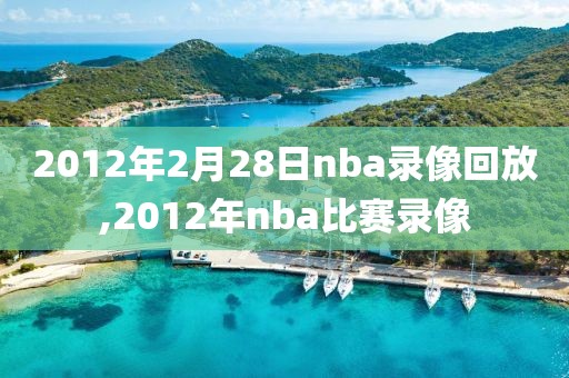 2012年2月28日nba录像回放,2012年nba比赛录像-第1张图片-雷速体育