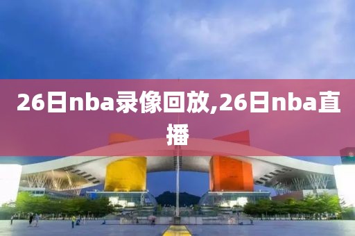 26日nba录像回放,26日nba直播-第1张图片-雷速体育