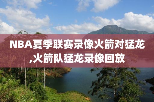 NBA夏季联赛录像火箭对猛龙,火箭队猛龙录像回放-第1张图片-雷速体育
