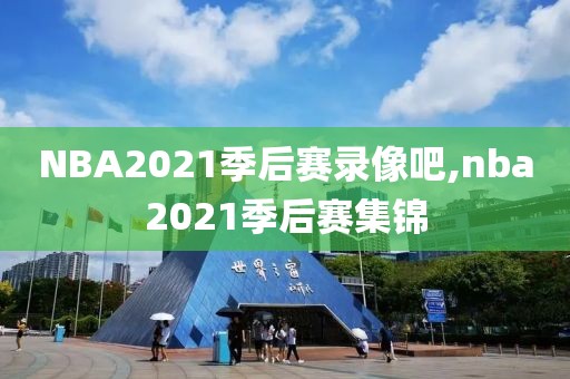 NBA2021季后赛录像吧,nba2021季后赛集锦-第1张图片-雷速体育