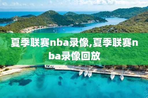 夏季联赛nba录像,夏季联赛nba录像回放-第1张图片-雷速体育