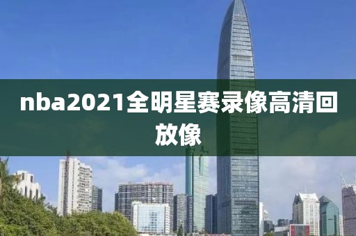 nba2021全明星赛录像高清回放像-第1张图片-雷速体育