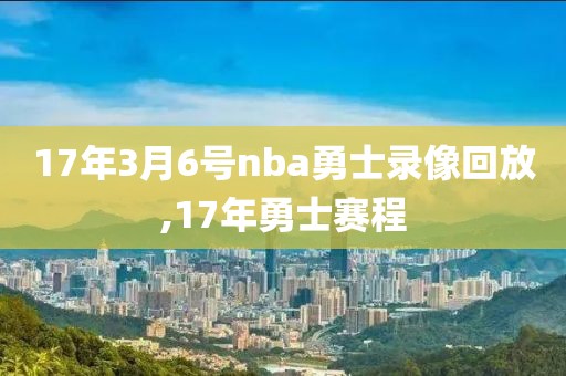 17年3月6号nba勇士录像回放,17年勇士赛程-第1张图片-雷速体育