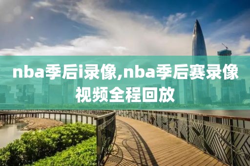 nba季后i录像,nba季后赛录像视频全程回放-第1张图片-雷速体育