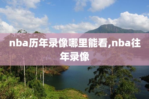 nba历年录像哪里能看,nba往年录像-第1张图片-雷速体育