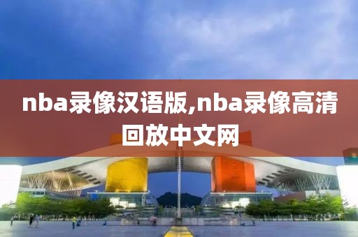 nba录像汉语版,nba录像高清回放中文网-第1张图片-雷速体育