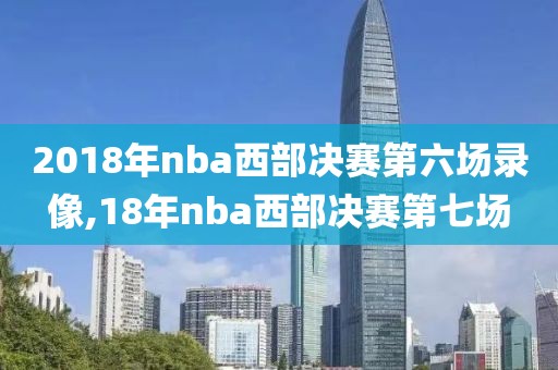 2018年nba西部决赛第六场录像,18年nba西部决赛第七场-第1张图片-雷速体育