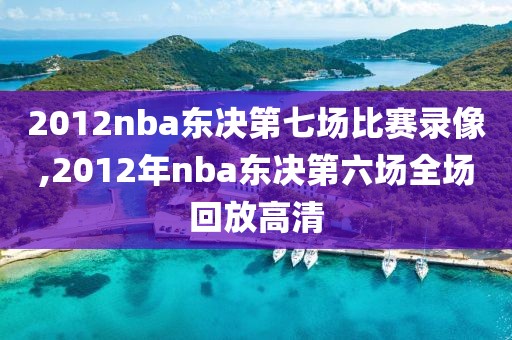 2012nba东决第七场比赛录像,2012年nba东决第六场全场回放高清-第1张图片-雷速体育