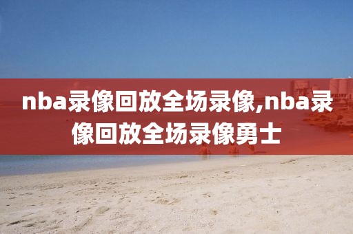 nba录像回放全场录像,nba录像回放全场录像勇士-第1张图片-雷速体育