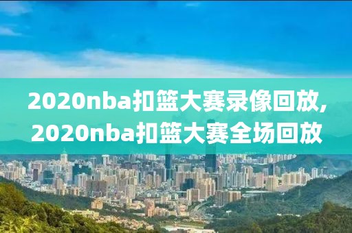 2020nba扣篮大赛录像回放,2020nba扣篮大赛全场回放-第1张图片-雷速体育