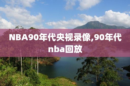 NBA90年代央视录像,90年代nba回放-第1张图片-雷速体育