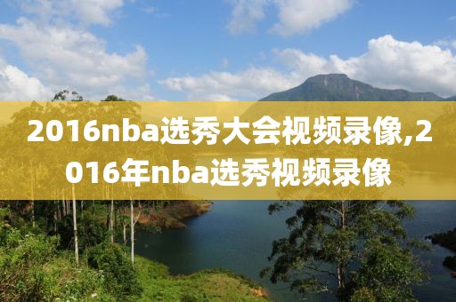 2016nba选秀大会视频录像,2016年nba选秀视频录像-第1张图片-雷速体育