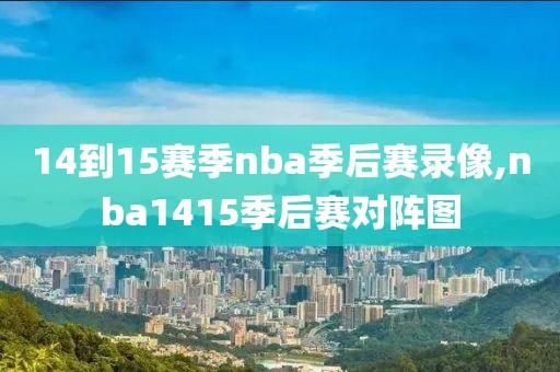 14到15赛季nba季后赛录像,nba1415季后赛对阵图-第1张图片-雷速体育