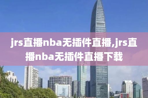 jrs直播nba无插件直播,jrs直播nba无插件直播下载-第1张图片-雷速体育