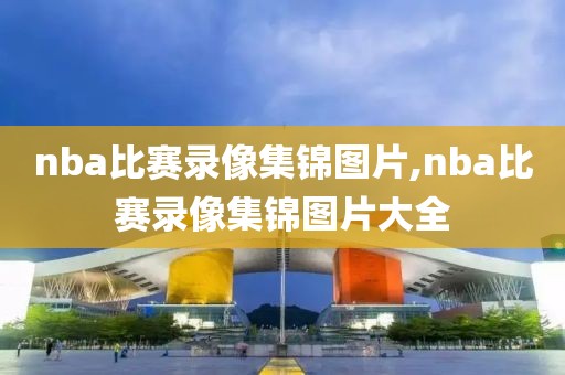 nba比赛录像集锦图片,nba比赛录像集锦图片大全-第1张图片-雷速体育