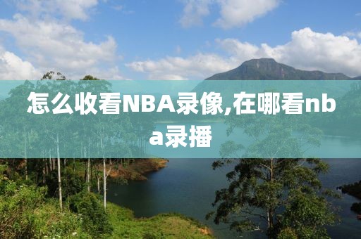 怎么收看NBA录像,在哪看nba录播-第1张图片-雷速体育