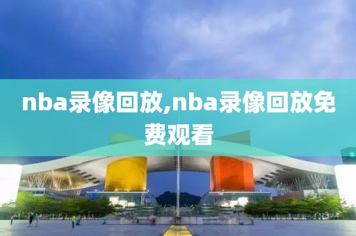 nba录像回放,nba录像回放免费观看-第1张图片-雷速体育