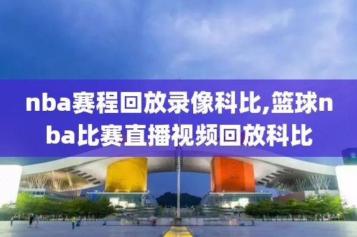 nba赛程回放录像科比,篮球nba比赛直播视频回放科比-第1张图片-雷速体育