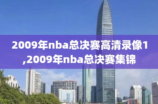 2009年nba总决赛高清录像1,2009年nba总决赛集锦-第1张图片-雷速体育