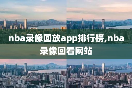 nba录像回放app排行榜,nba录像回看网站-第1张图片-雷速体育