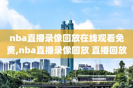 nba直播录像回放在线观看免费,nba直播录像回放 直播回放-第1张图片-雷速体育