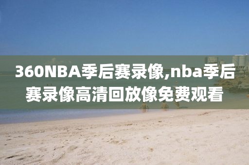 360NBA季后赛录像,nba季后赛录像高清回放像免费观看-第1张图片-雷速体育