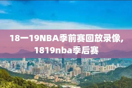 18一19NBA季前赛回放录像,1819nba季后赛-第1张图片-雷速体育