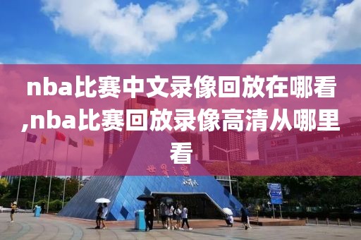 nba比赛中文录像回放在哪看,nba比赛回放录像高清从哪里看-第1张图片-雷速体育