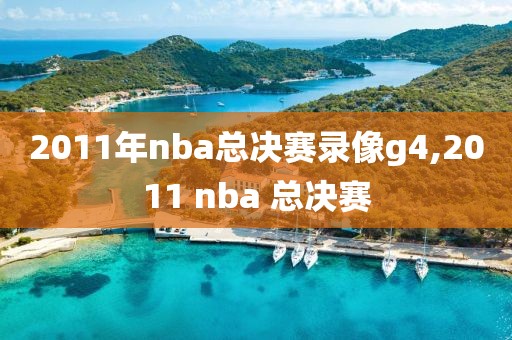 2011年nba总决赛录像g4,2011 nba 总决赛-第1张图片-雷速体育