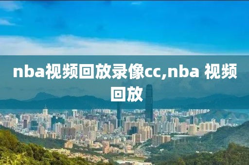 nba视频回放录像cc,nba 视频 回放-第1张图片-雷速体育