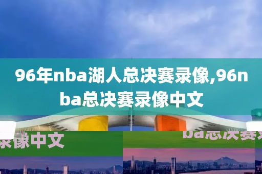 96年nba湖人总决赛录像,96nba总决赛录像中文-第1张图片-雷速体育