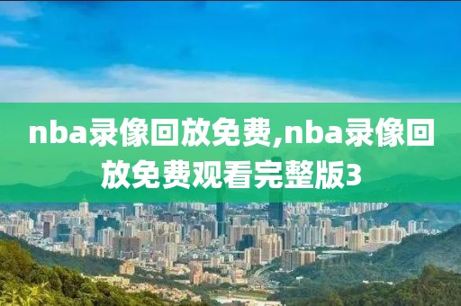 nba录像回放免费,nba录像回放免费观看完整版3-第1张图片-雷速体育