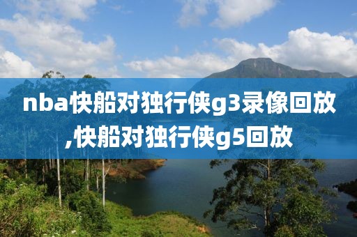 nba快船对独行侠g3录像回放,快船对独行侠g5回放-第1张图片-雷速体育