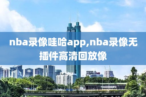 nba录像哇哈app,nba录像无插件高清回放像-第1张图片-雷速体育