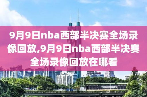 9月9日nba西部半决赛全场录像回放,9月9日nba西部半决赛全场录像回放在哪看-第1张图片-雷速体育