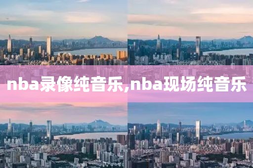 nba录像纯音乐,nba现场纯音乐-第1张图片-雷速体育