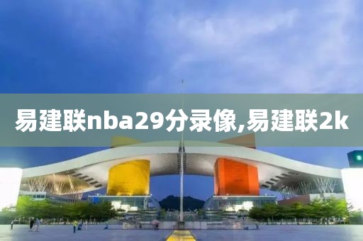 易建联nba29分录像,易建联2k-第1张图片-雷速体育