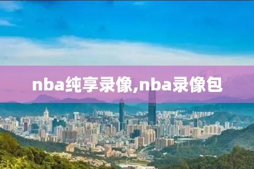 nba纯享录像,nba录像包-第1张图片-雷速体育