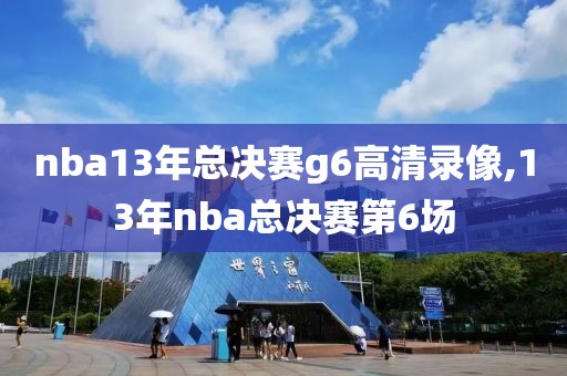 nba13年总决赛g6高清录像,13年nba总决赛第6场-第1张图片-雷速体育